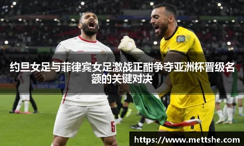 约旦女足与菲律宾女足激战正酣争夺亚洲杯晋级名额的关键对决