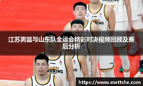 江苏男篮与山东队全运会精彩对决视频回顾及赛后分析
